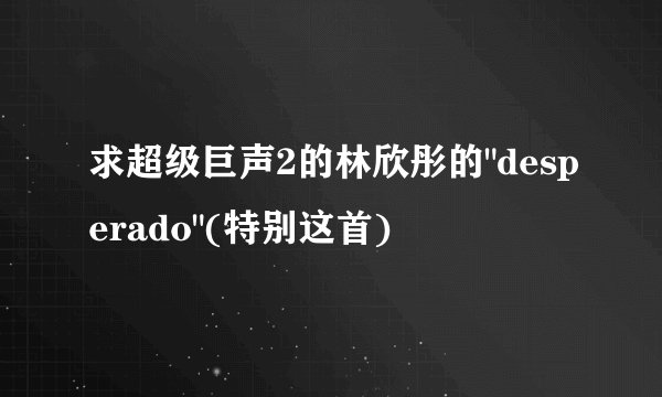 求超级巨声2的林欣彤的