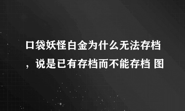 口袋妖怪白金为什么无法存档，说是已有存档而不能存档 图