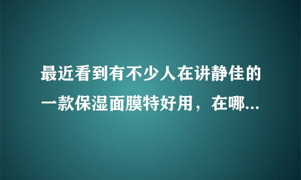 最近看到有不少人在讲静佳的一款保湿面膜特好用，在哪里能买到啊？