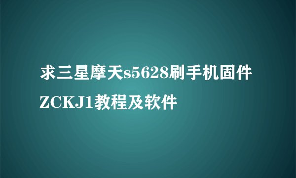 求三星摩天s5628刷手机固件ZCKJ1教程及软件