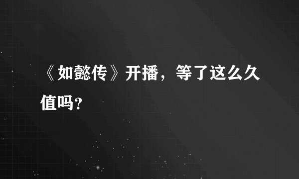 《如懿传》开播，等了这么久值吗？