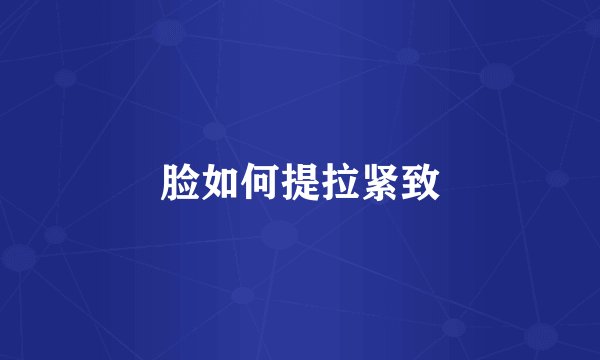 脸如何提拉紧致