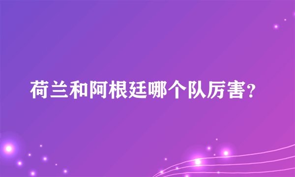 荷兰和阿根廷哪个队厉害？