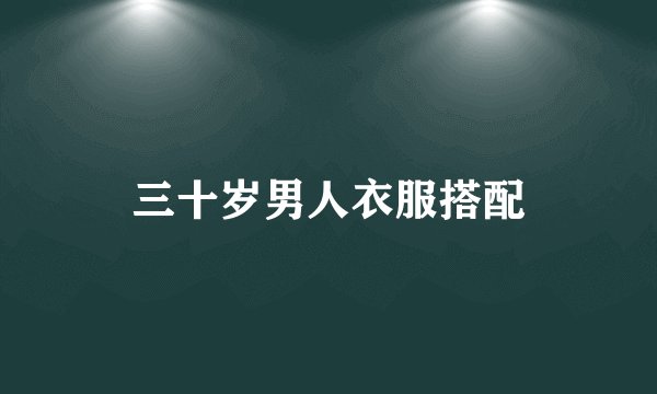 三十岁男人衣服搭配