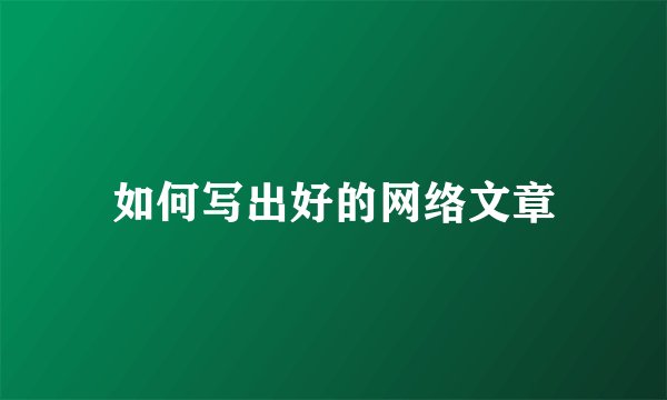 如何写出好的网络文章