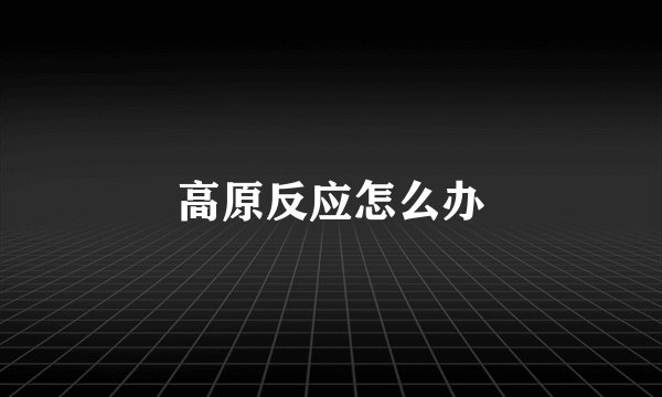高原反应怎么办