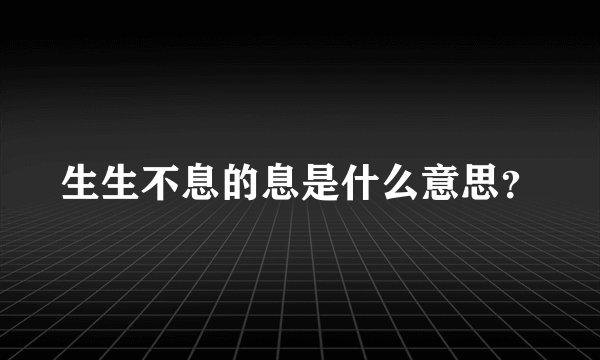生生不息的息是什么意思？