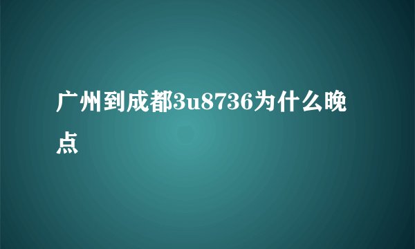 广州到成都3u8736为什么晚点