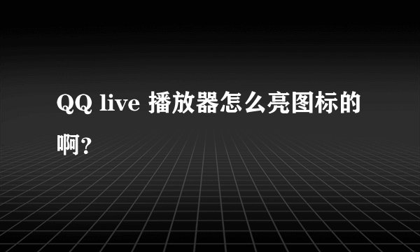 QQ live 播放器怎么亮图标的啊？