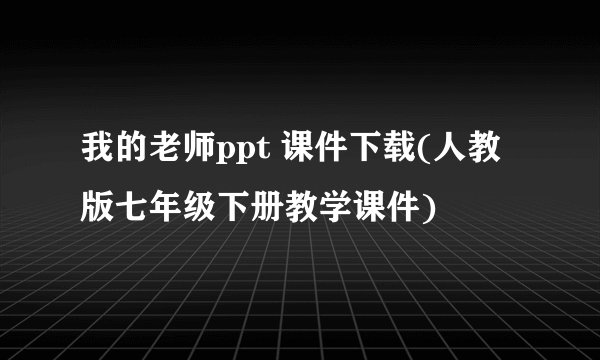 我的老师ppt 课件下载(人教版七年级下册教学课件)