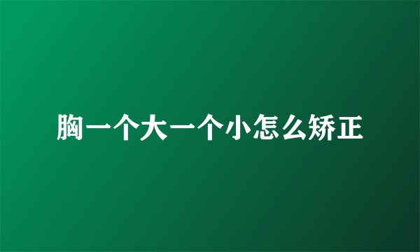 胸一个大一个小怎么矫正