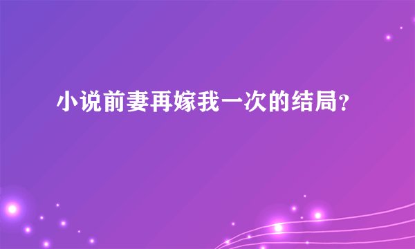 小说前妻再嫁我一次的结局？