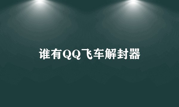 谁有QQ飞车解封器
