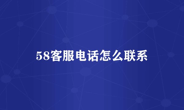 58客服电话怎么联系