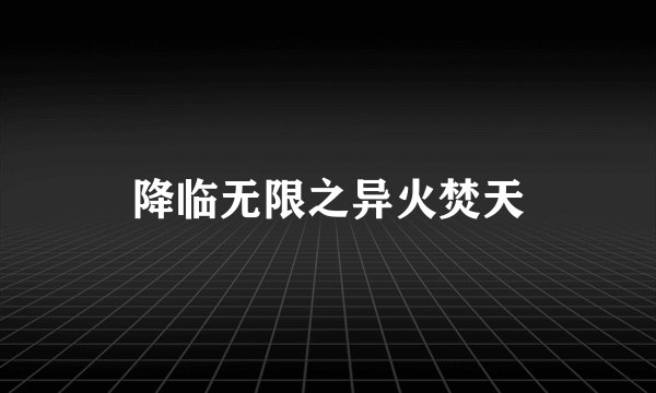 降临无限之异火焚天