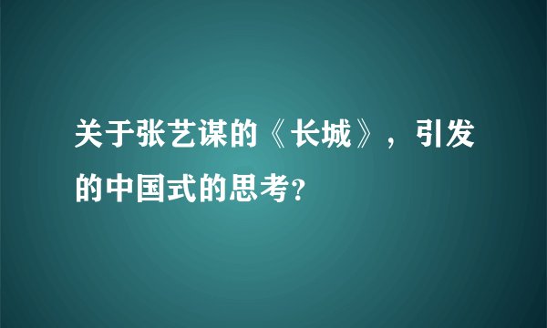 关于张艺谋的《长城》，引发的中国式的思考？