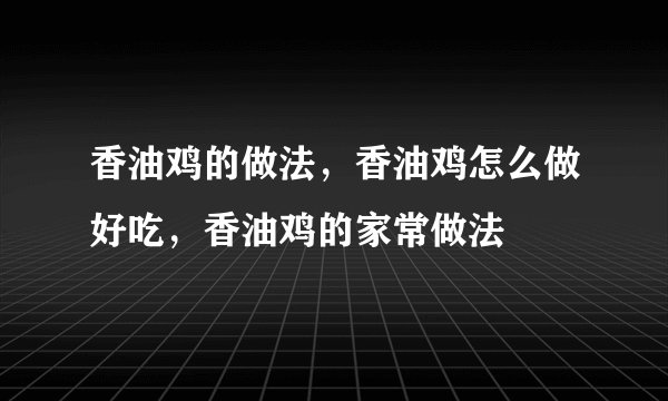 香油鸡的做法,香油鸡怎么做好吃,香油鸡的家常做法
