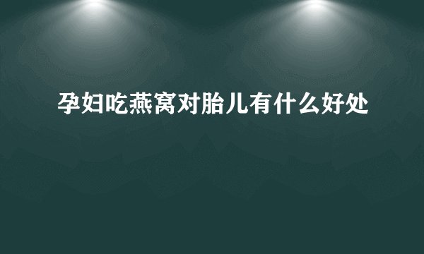 孕妇吃燕窝对胎儿有什么好处