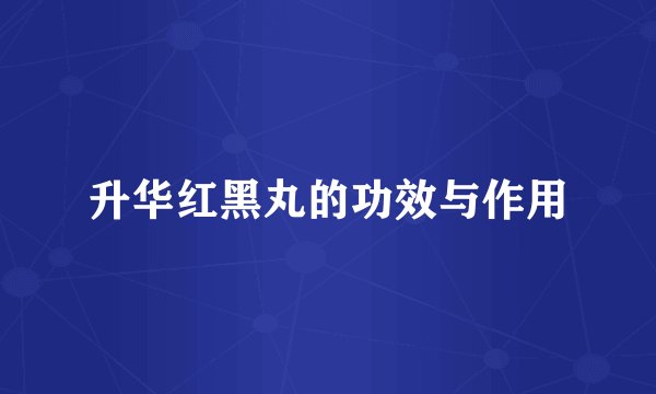 升华红黑丸的功效与作用