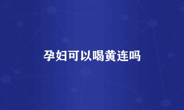 孕妇可以喝黄连吗