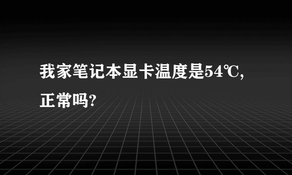 我家笔记本显卡温度是54℃,正常吗?