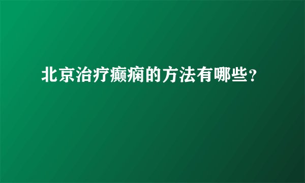 北京治疗癫痫的方法有哪些?