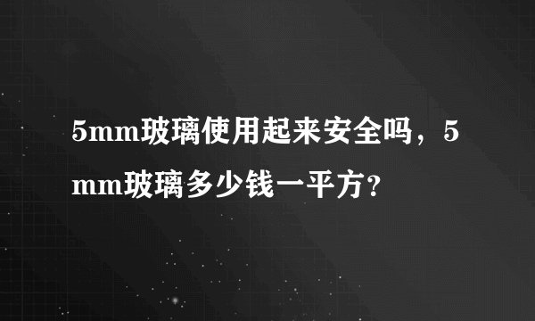 5mm玻璃使用起来安全吗，5mm玻璃多少钱一平方？