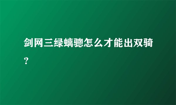 剑网三绿螭骢怎么才能出双骑？