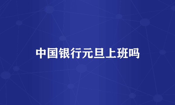 中国银行元旦上班吗