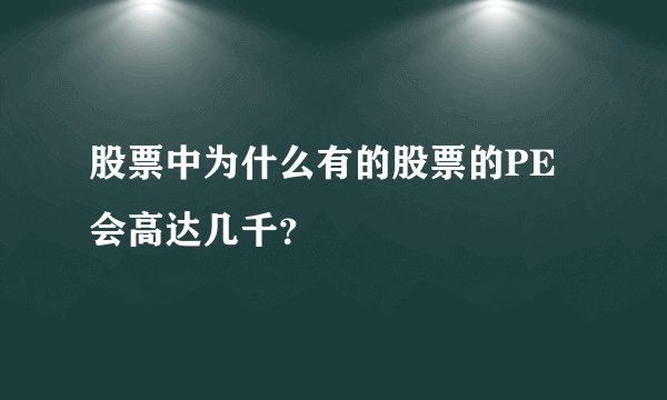 股票中为什么有的股票的PE会高达几千？