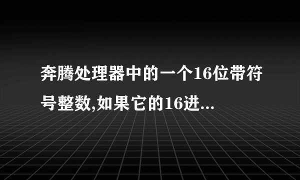 奔腾处理器中的一个16位带符号整数,如果它的16进制表明是(FFF0)16那么它的实际数值是多少?