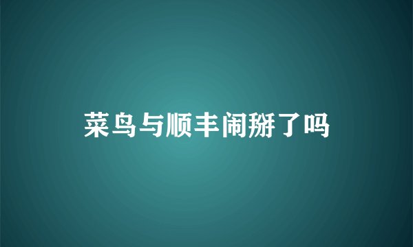 菜鸟与顺丰闹掰了吗