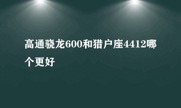 高通骁龙600和猎户座4412哪个更好