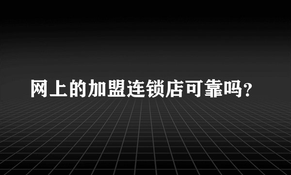 网上的加盟连锁店可靠吗？