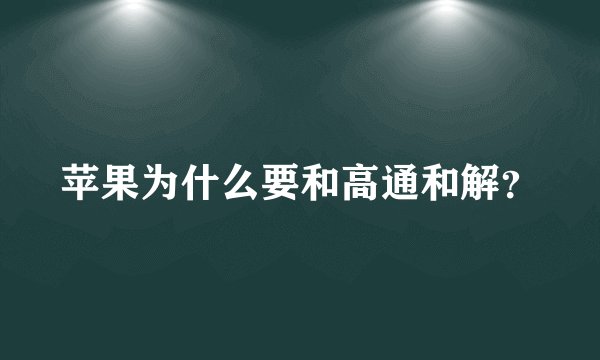 苹果为什么要和高通和解？