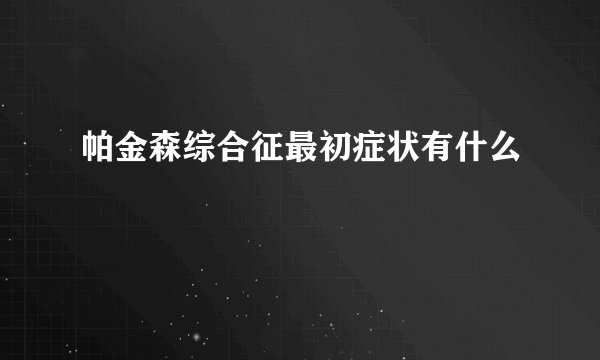 帕金森综合征最初症状有什么