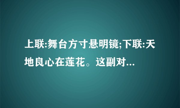 上联:舞台方寸悬明镜;下联:天地良心在莲花。这副对联的意思