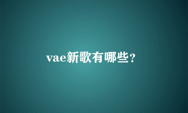 vae新歌有哪些?