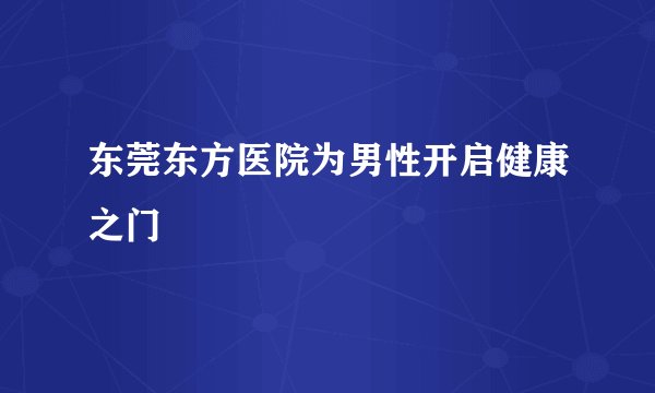 东莞东方医院为男性开启健康之门
