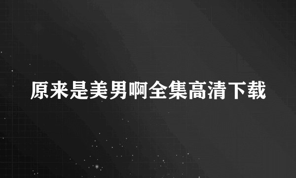 原来是美男啊全集高清下载