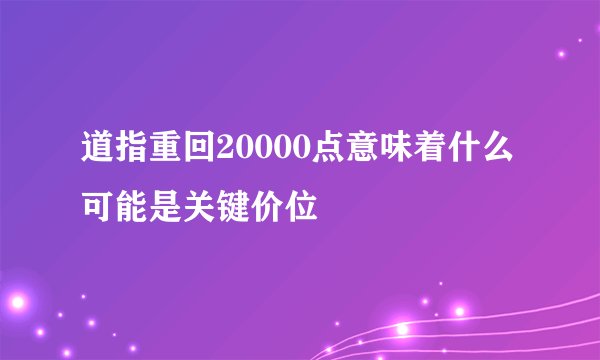 道指重回20000点意味着什么 可能是关键价位