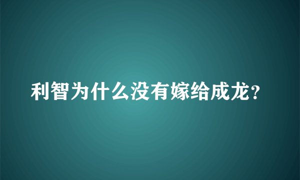 利智为什么没有嫁给成龙？