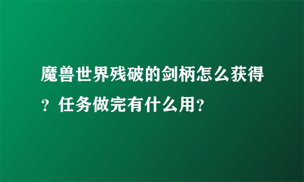 魔兽世界残破的剑柄怎么获得？任务做完有什么用？