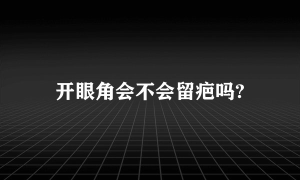 开眼角会不会留疤吗?