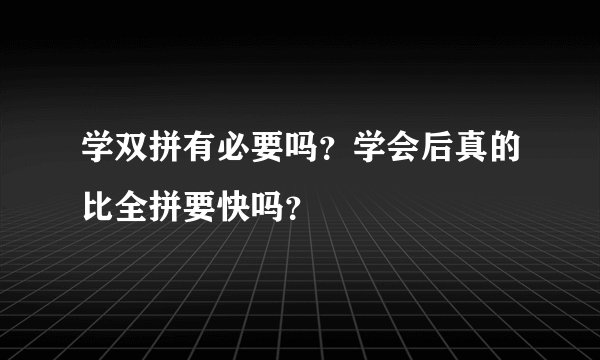 学双拼有必要吗?学会后真的比全拼要快吗?