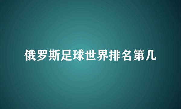 俄罗斯足球世界排名第几