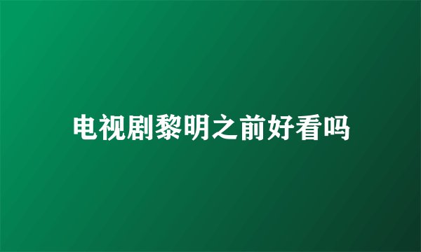 电视剧黎明之前好看吗