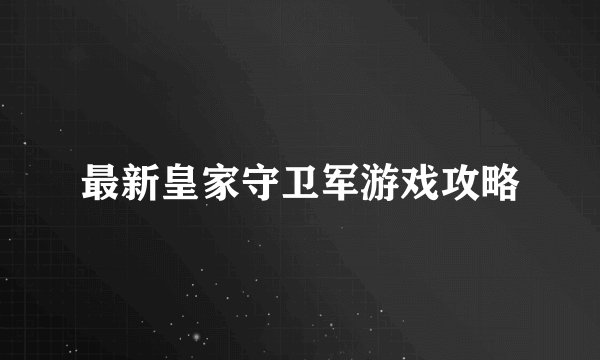 最新皇家守卫军游戏攻略