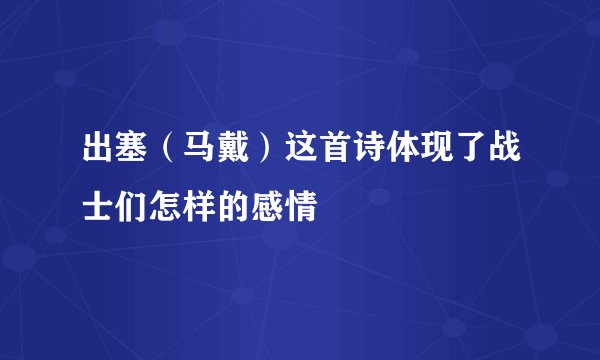 出塞（马戴）这首诗体现了战士们怎样的感情