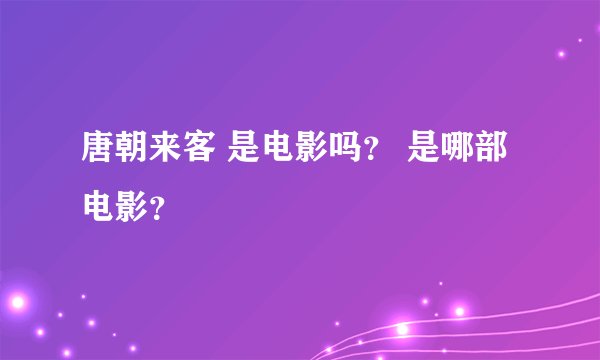 唐朝来客 是电影吗？ 是哪部电影？